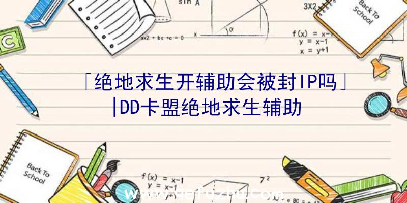 「绝地求生开辅助会被封IP吗」|DD卡盟绝地求生辅助